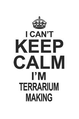 Read online I Can't Keep Calm I'm Terrarium Making: Notebook: Awesome Terrarium Making Notebook, Journal Gift, Diary, Doodle Gift or Notebook 6 x 9 Compact Size- 109 Blank Lined Pages -  file in PDF