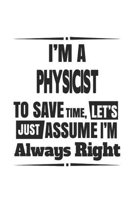 Download I'm A Physicist To Save Time, Let's Just Assume I'm Always Right: Notebook: Original Physicist Notebook, Journal Gift, Diary, Doodle Gift or Notebook 6 x 9 Compact Size- 109 Blank Lined Pages -  file in PDF