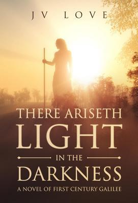 Read online There Ariseth Light in the Darkness: A Novel of First Century Galilee - JV Love | PDF