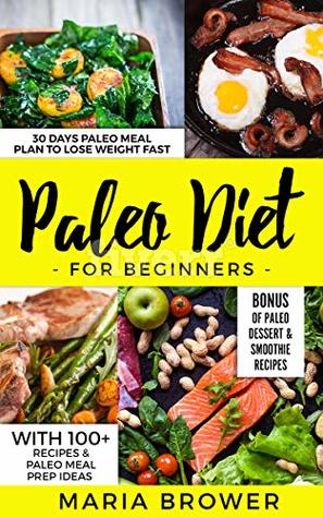 Read Paleo Diet for Beginners: 30 Days Paleo Meal Plan to Lose Weight Fast With 100  Recipes & Paleo Meal Prep Ideas   Bonus of Paleo Dessert & Smoothie Recipes - MARIA BROWER file in PDF