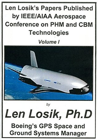 Download Volume I Len Losik's Papers Published by IEEE/AIAA Aerospace Conference on PHM and CBM Technologies: Using PHM Technology to Find Spacecraft Equipment  to Space and Playing in Space Safe Book 1) - Len Losik Ph.D | PDF