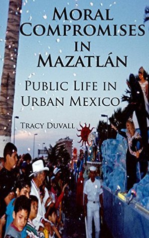 Download Moral Compromises in Mazatlán: Public Life in Urban Mexico - Tracy Duvall | ePub