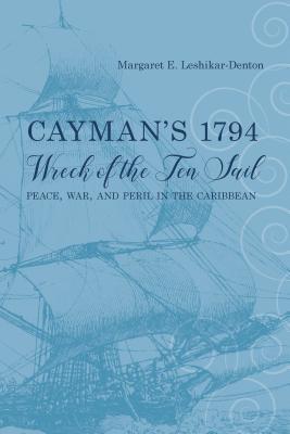 Read online Cayman’s 1794 Wreck of the Ten Sail: Peace, War, and Peril in the Caribbean - Margaret E. Leshikar-Denton | PDF