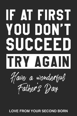 Read online If At First You Don't Succeed Try Again Have A Wonderful Fathers Day Love From Your Second Born: Funny Dad Dot Bullet Notebook/Journal Gag Gift Idea To Dad For Father�s Day From Second Child, Son, Daughter, Favorite Child - Dan the Dad Journals | ePub