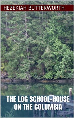 Read online The Log School-House on the Columbia (Illustrated Edition) - Hezekiah Butterworth | PDF