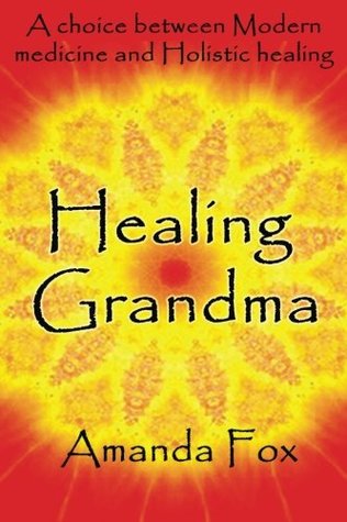 Download Healing Grandma: A choice between Modern medicine and Holistic healing - Amanda Fox file in PDF