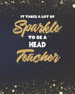 Download It Takes A Lot Of Sparkle To Be A Head Teacher: Principal Headteacher Planner and Gold Sparkly Appreciation Gift for Women 8 x 10 Size 150 pages - Sensational School Supplies file in PDF
