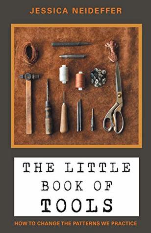 Read The Little Book of Tools: How to Change the Patterns We Practice - Jessica Neideffer | PDF