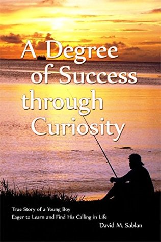 Download A Degree of Success through Curiosity: True Story of a Young Boy Eager to Learn and Find His Calling in Life - David M. Sablan file in PDF
