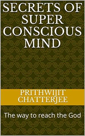 Read online Secrets of super conscious mind: The way to reach the God - Prithwijit Chatterjee file in PDF