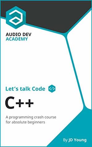Download Let's talk Code: C  : A programming crash course on C  , for absolute beginners - J.D. Young | PDF