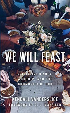 Read We Will Feast: Rethinking Dinner, Worship, and the Community of God - Kendall Vanderslice file in PDF