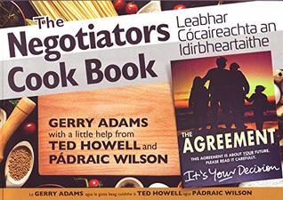 Read Gerry Adams Cookbook - The The Negotiators Cookbook - Best Kept Secret of the Irish Peace Process: Leabhar Coicearachta an Idirbheartaithe - An run is mo as an phroiseas siochana. - Gerry Adams file in ePub