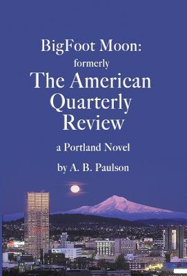Read BigFoot Moon: formerly The American Quarterly Review: a Portland Novel - A B Paulson | PDF