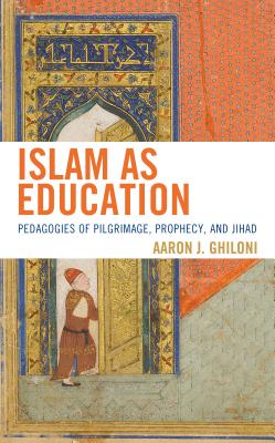 Download Islam as Education: Pedagogies of Pilgrimage, Prophecy, and Jihad - Aaron J Ghiloni file in PDF