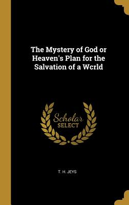 Read online The Mystery of God or Heaven's Plan for the Salvation of a Wcrld - T H Jeys file in ePub