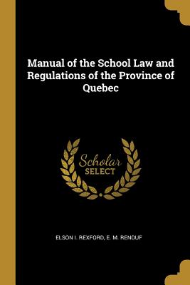 Read online Manual of the School Law and Regulations of the Province of Quebec - Elson I Rexford | ePub
