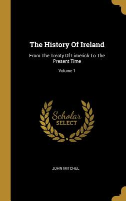 Read online The History Of Ireland: From The Treaty Of Limerick To The Present Time; Volume 1 - John Mitchel | PDF