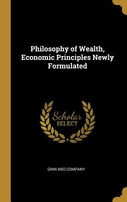 Download Philosophy of Wealth, Economic Principles Newly Formulated - Ginn and Company file in PDF