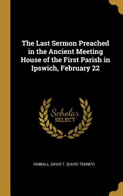 Download The Last Sermon Preached in the Ancient Meeting House of the First Parish in Ipswich, February 22 - David Tenney Kimballl file in ePub