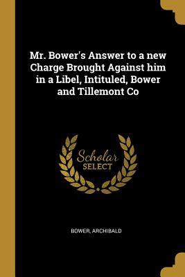Read online Mr. Bower's Answer to a new Charge Brought Against him in a Libel, Intituled, Bower and Tillemont Co - Bower Archibald | PDF