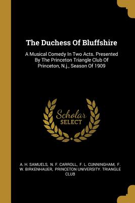 Read online The Duchess Of Bluffshire: A Musical Comedy In Two Acts. Presented By The Princeton Triangle Club Of Princeton, N.j., Season Of 1909 - A H Samuels | ePub