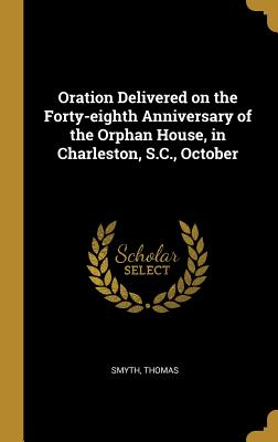 Read Oration Delivered on the Forty-eighth Anniversary of the Orphan House, in Charleston, S.C., October - Smyth Thomas | ePub