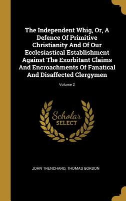 Read The Independent Whig, Or, A Defence Of Primitive Christianity And Of Our Ecclesiastical Establishment Against The Exorbitant Claims And Encroachments Of Fanatical And Disaffected Clergymen; Volume 2 - John Trenchard file in PDF