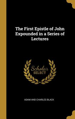 Download The First Epistle of John Expounded in a Series of Lectures - Adam And Charles Black | PDF