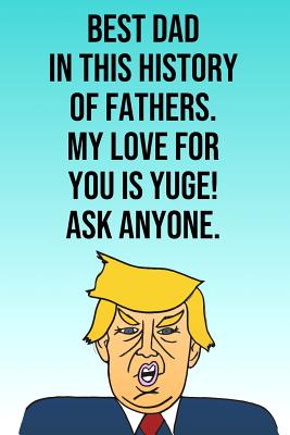 Read online Best Dad In The History of Fathers My Love For You Is Yuge Ask Anyone: Donald Trump Mother's Day 110-Page Blank Journal Better Than A Card -  file in PDF
