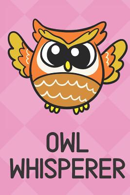 Read online Owl Whisperer: Cute Funny Colorful Animal Whisper Journal Notebook For Girls and Boys of All Ages. Great Surprise Present for School, Birthday, Anniversary, Christmas, Graduation and During Holidays or as a Gag Gift - Joanna H Peterson Publishing | PDF