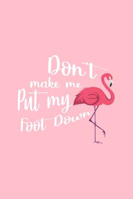 Read online Don't Make Me Put My Foot Down Flamingo: Lined Journal - Don't Make Me Put My Foot Down Flamingo Black Quote Gift - Pink Ruled Diary, Prayer, Gratitude, Writing, Travel, Notebook For Men Women - 6x9 120 pages - Gcjournals Funny Quotes Journals | ePub