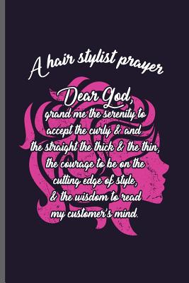 Read online A hair stylist prayer Dear God, grand me the serenity to accept the curly & and the straight the thick & the thin, the courage to be on the cutting edge of style, & the wisdom to read: Hair Stylist Cut notebooks gift (6x9) Lined notebook to write in - Daniel Tan | PDF