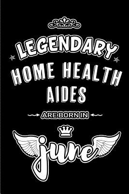 Read online Legendary Home Health Aides are born in June: Blank Lined 6x9 Home Care Journal/Notebooks as Appreciation day, Birthday, Welcome, Farewell, Thanks giving, Christmas or any occasion gift for workplace / office co workers, bosses, friends & family -  file in PDF