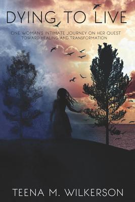 Download Dying to Live: One woman's intimate journey on her quest toward healing and transformation - Teena M Wilkerson | ePub