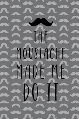 Read online The Moustache Made Me Do It: Blank Lined Notebook ( Mustache ) (Grey) -  | ePub