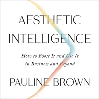 Read online Aesthetic Intelligence Lib/E: How to Boost It and Use It in Business and Beyond - Pauline Brown file in PDF