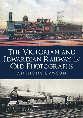 Read online The Victorian and Edwardian Railway in Old Photographs - Anthony Dawson | PDF